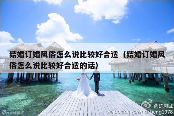 结婚订婚风俗怎么说比较好合适（结婚订婚风俗怎么说比较好合适的话）-第1张图片