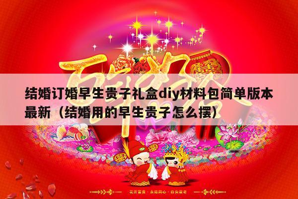 结婚订婚早生贵子礼盒diy材料包简单版本最新（结婚用的早生贵子怎么摆）-第1张图片