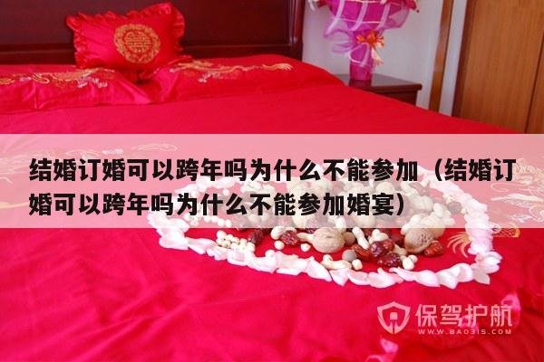 结婚订婚可以跨年吗为什么不能参加（结婚订婚可以跨年吗为什么不能参加婚宴）-第1张图片