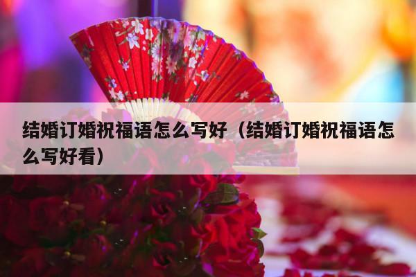 结婚订婚祝福语怎么写好（结婚订婚祝福语怎么写好看）-第1张图片