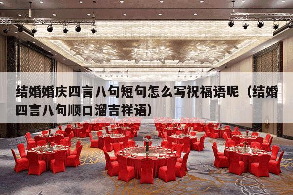 结婚婚庆四言八句短句怎么写祝福语呢（结婚四言八句顺口溜吉祥语）-第1张图片