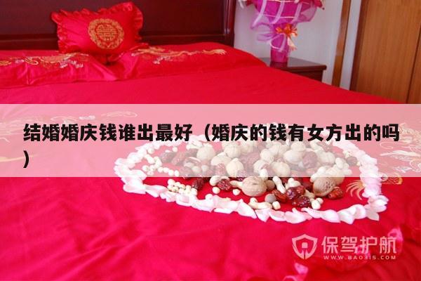 结婚婚庆钱谁出最好（婚庆的钱有女方出的吗）-第1张图片