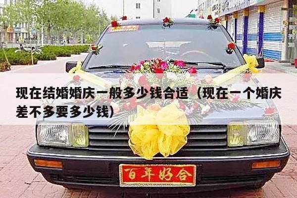 现在结婚婚庆一般多少钱合适（现在一个婚庆差不多要多少钱）-第1张图片