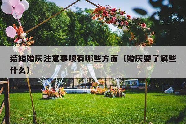 结婚婚庆注意事项有哪些方面（婚庆要了解些什么）-第1张图片