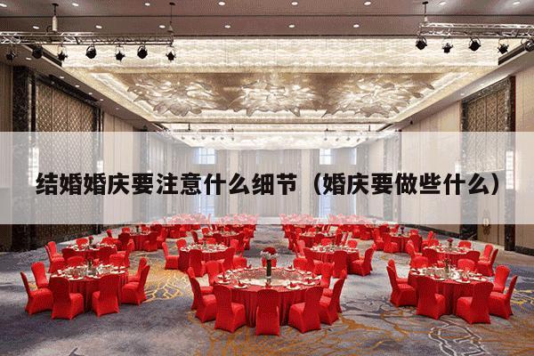 结婚婚庆要注意什么细节（婚庆要做些什么）-第1张图片