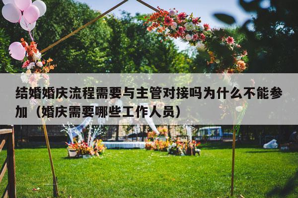 结婚婚庆流程需要与主管对接吗为什么不能参加（婚庆需要哪些工作人员）-第1张图片