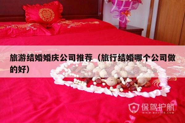 旅游结婚婚庆公司推荐（旅行结婚哪个公司做的好）-第1张图片