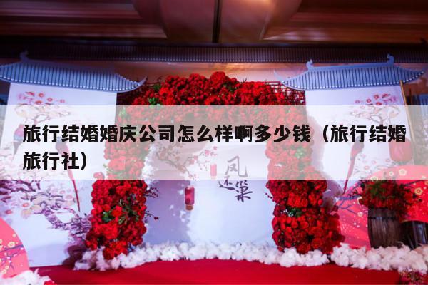 旅行结婚婚庆公司怎么样啊多少钱（旅行结婚旅行社）-第1张图片