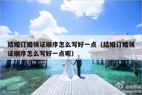 结婚订婚领证顺序怎么写好一点（结婚订婚领证顺序怎么写好一点呢）-第1张图片