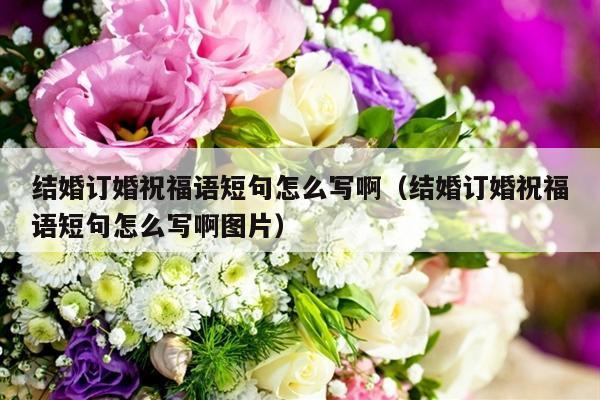 结婚订婚祝福语短句怎么写啊（结婚订婚祝福语短句怎么写啊图片）-第1张图片
