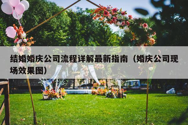 结婚婚庆公司流程详解最新指南（婚庆公司现场效果图）-第1张图片