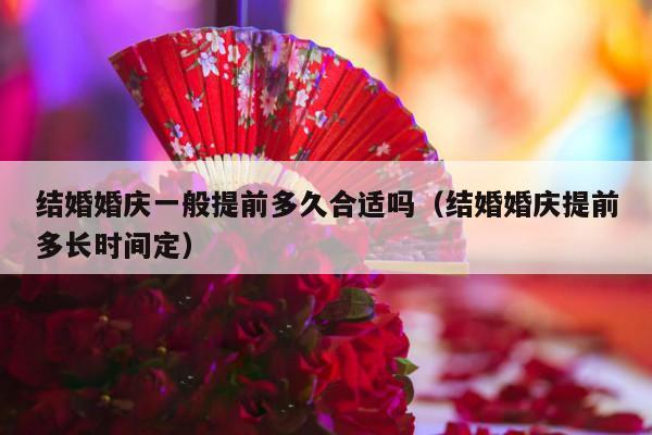 结婚婚庆一般提前多久合适吗（结婚婚庆提前多长时间定）-第1张图片
