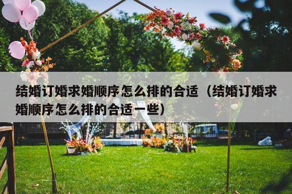 结婚订婚求婚顺序怎么排的合适（结婚订婚求婚顺序怎么排的合适一些）-第1张图片