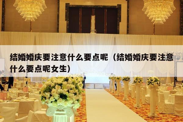 结婚婚庆要注意什么要点呢（结婚婚庆要注意什么要点呢女生）-第1张图片