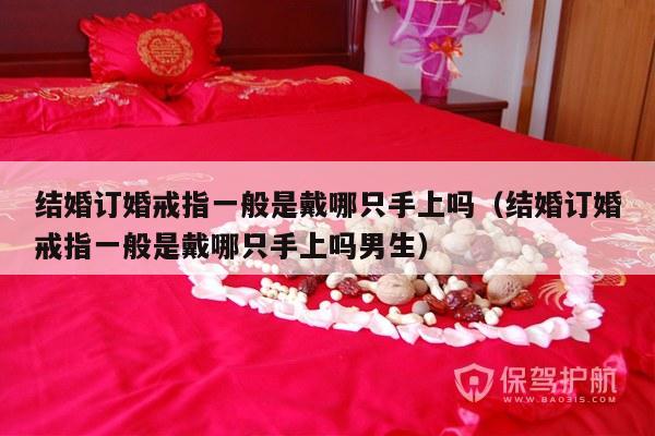 结婚订婚戒指一般是戴哪只手上吗（结婚订婚戒指一般是戴哪只手上吗男生）-第1张图片