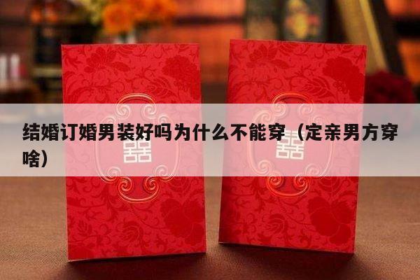 结婚订婚男装好吗为什么不能穿（定亲男方穿啥）-第1张图片