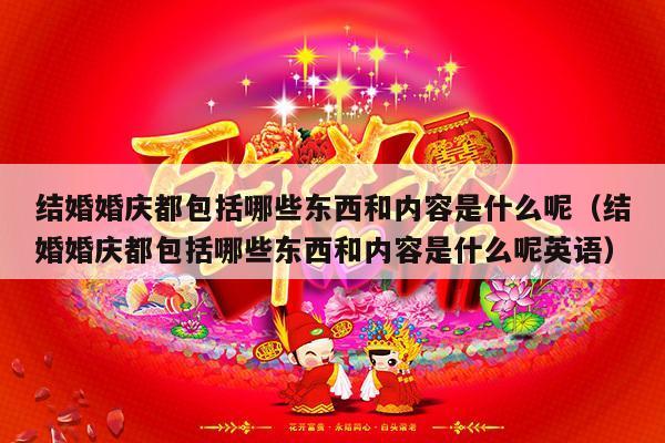 结婚婚庆都包括哪些东西和内容是什么呢（结婚婚庆都包括哪些东西和内容是什么呢英语）-第1张图片