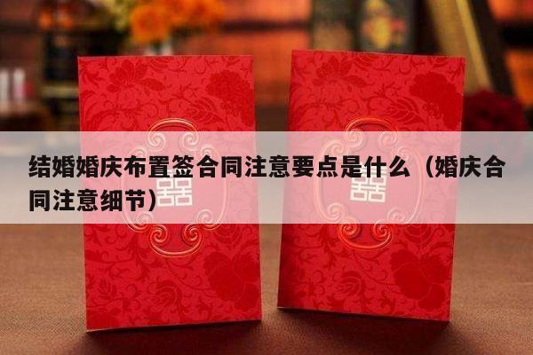 结婚婚庆布置签合同注意要点是什么（婚庆合同注意细节）-第1张图片