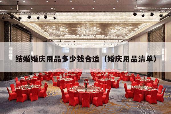 结婚婚庆用品多少钱合适（婚庆用品清单）-第1张图片