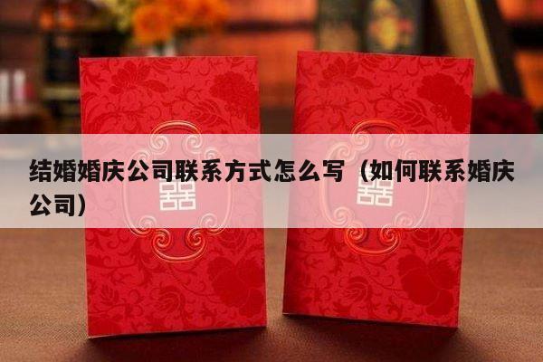 结婚婚庆公司联系方式怎么写（如何联系婚庆公司）-第1张图片