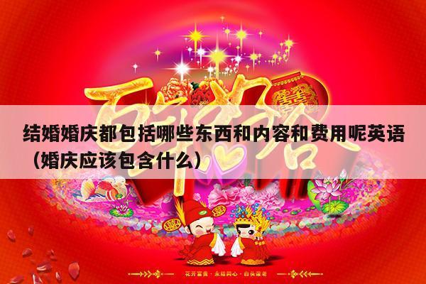 结婚婚庆都包括哪些东西和内容和费用呢英语（婚庆应该包含什么）-第1张图片