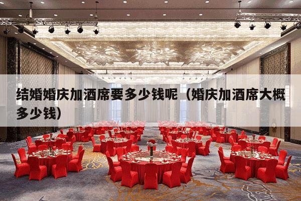 结婚婚庆加酒席要多少钱呢（婚庆加酒席大概多少钱）-第1张图片