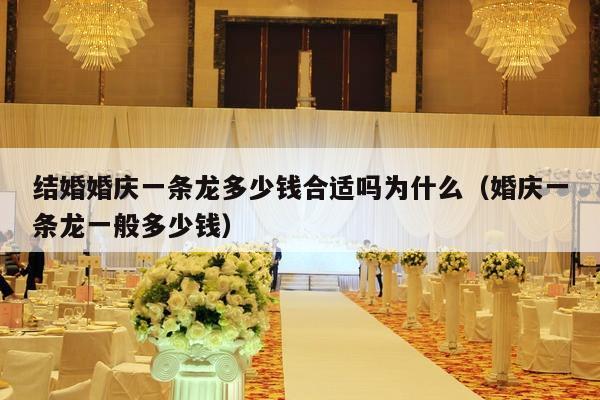 结婚婚庆一条龙多少钱合适吗为什么（婚庆一条龙一般多少钱）-第1张图片
