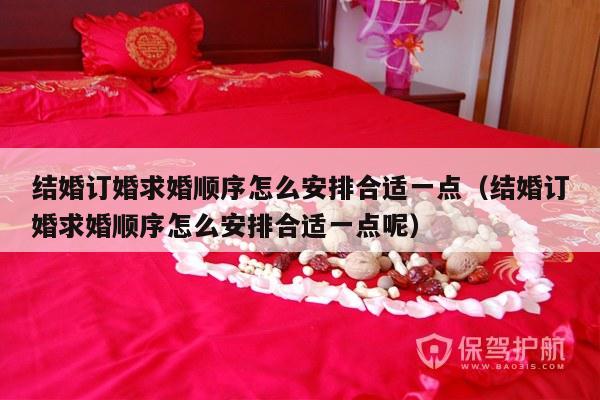 结婚订婚求婚顺序怎么安排合适一点（结婚订婚求婚顺序怎么安排合适一点呢）-第1张图片