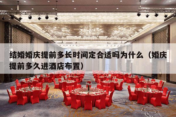 结婚婚庆提前多长时间定合适吗为什么（婚庆提前多久进酒店布置）-第1张图片