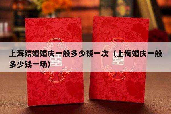 上海结婚婚庆一般多少钱一次（上海婚庆一般多少钱一场）-第1张图片