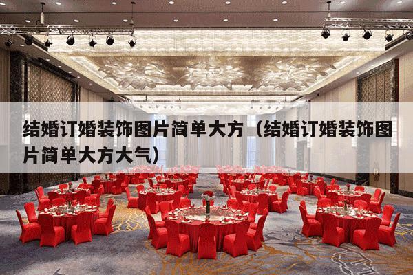 结婚订婚装饰图片简单大方（结婚订婚装饰图片简单大方大气）-第1张图片
