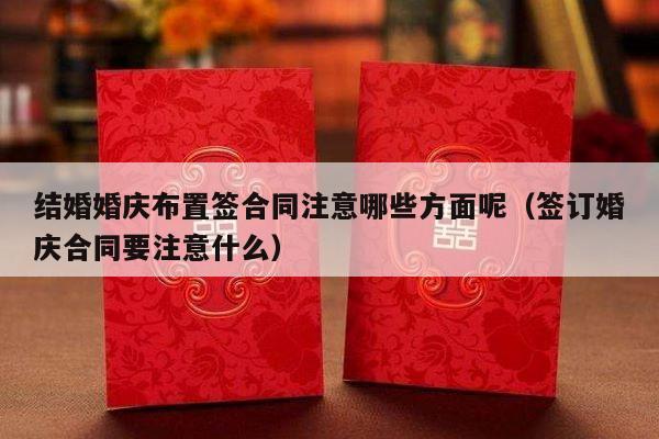 结婚婚庆布置签合同注意哪些方面呢（签订婚庆合同要注意什么）-第1张图片