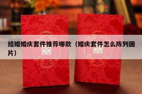 结婚婚庆套件推荐哪款（婚庆套件怎么陈列图片）-第1张图片