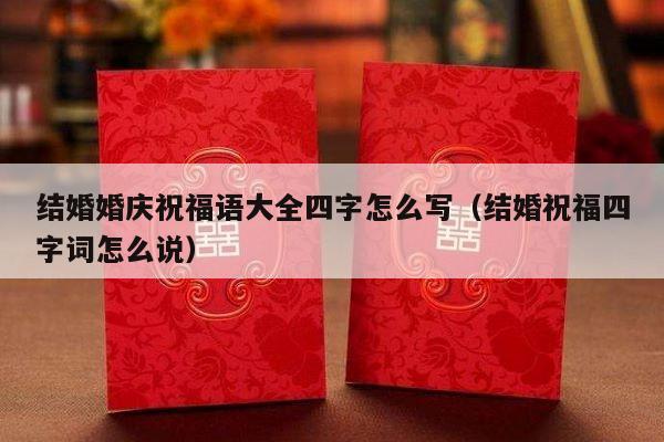 结婚婚庆祝福语大全四字怎么写（结婚祝福四字词怎么说）-第1张图片