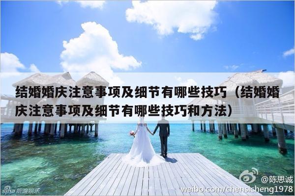结婚婚庆注意事项及细节有哪些技巧（结婚婚庆注意事项及细节有哪些技巧和方法）-第1张图片