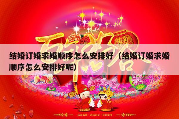 结婚订婚求婚顺序怎么安排好（结婚订婚求婚顺序怎么安排好呢）-第1张图片