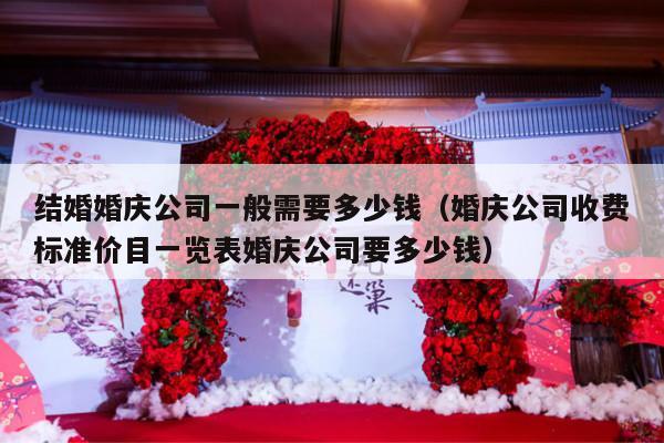 结婚婚庆公司一般需要多少钱（婚庆公司收费标准价目一览表婚庆公司要多少钱）-第1张图片