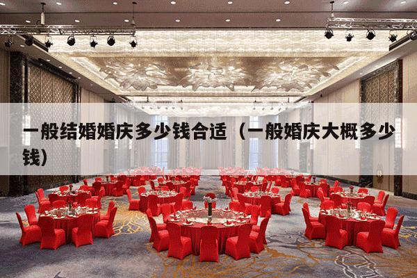 一般结婚婚庆多少钱合适（一般婚庆大概多少钱）-第1张图片
