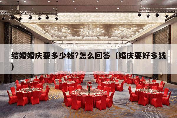 结婚婚庆要多少钱?怎么回答（婚庆要好多钱）-第1张图片