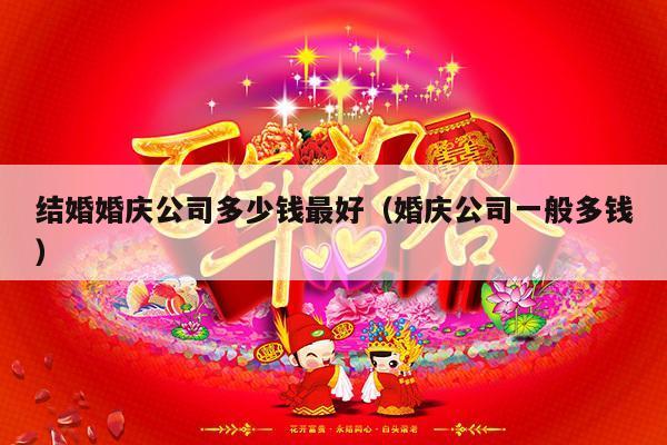 结婚婚庆公司多少钱最好（婚庆公司一般多钱）-第1张图片