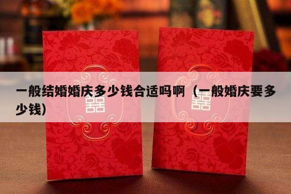 一般结婚婚庆多少钱合适吗啊（一般婚庆要多少钱）-第1张图片
