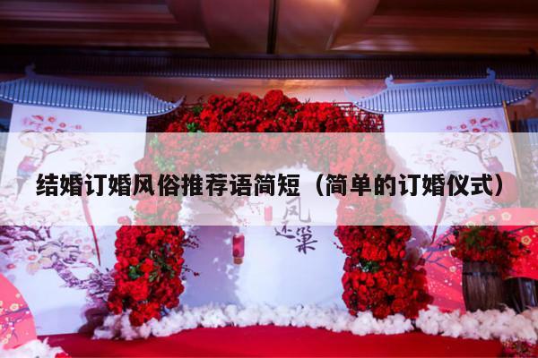 结婚订婚风俗推荐语简短（简单的订婚仪式）-第1张图片