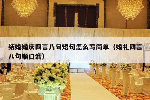 结婚婚庆四言八句短句怎么写简单（婚礼四言八句顺口溜）-第1张图片