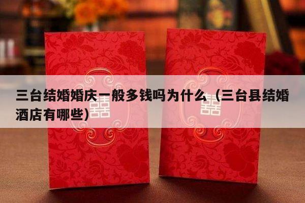 三台结婚婚庆一般多钱吗为什么（三台县结婚酒店有哪些）-第1张图片