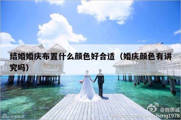 结婚婚庆布置什么颜色好合适（婚庆颜色有讲究吗）-第1张图片