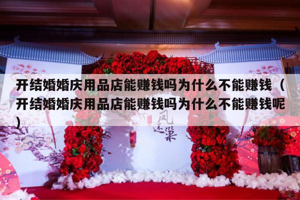 开结婚婚庆用品店能赚钱吗为什么不能赚钱（开结婚婚庆用品店能赚钱吗为什么不能赚钱呢）-第1张图片