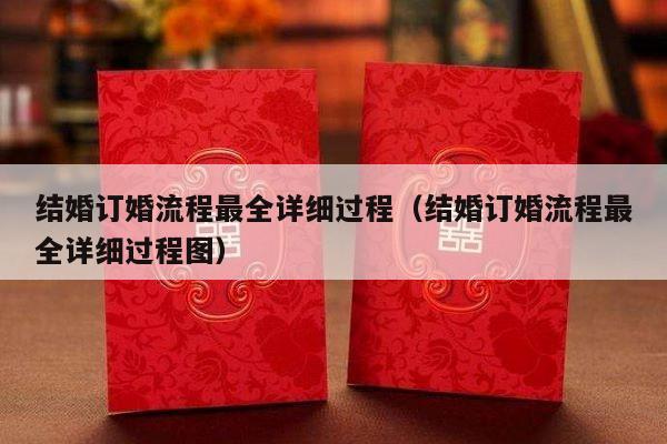 结婚订婚流程最全详细过程（结婚订婚流程最全详细过程图）-第1张图片