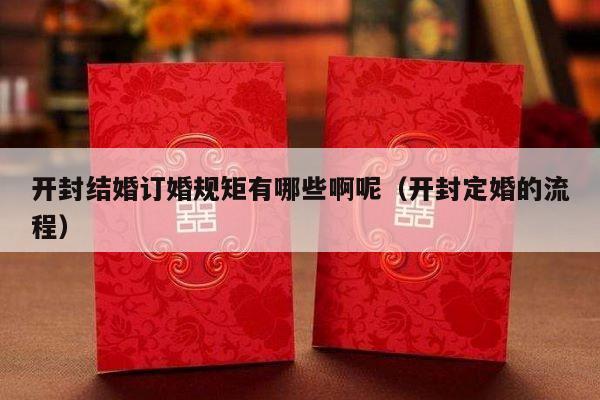 开封结婚订婚规矩有哪些啊呢（开封定婚的流程）-第1张图片