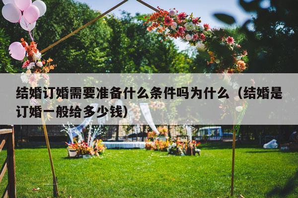 结婚订婚需要准备什么条件吗为什么（结婚是订婚一般给多少钱）-第1张图片