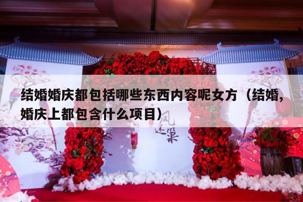 结婚婚庆都包括哪些东西内容呢女方（结婚,婚庆上都包含什么项目）-第1张图片